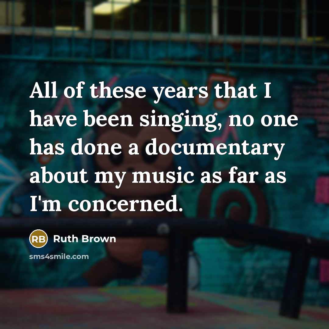 “All of these years that I have been singing, no one has done a documentary about my music as far as I'm concerned.” quote by Ruth Brown