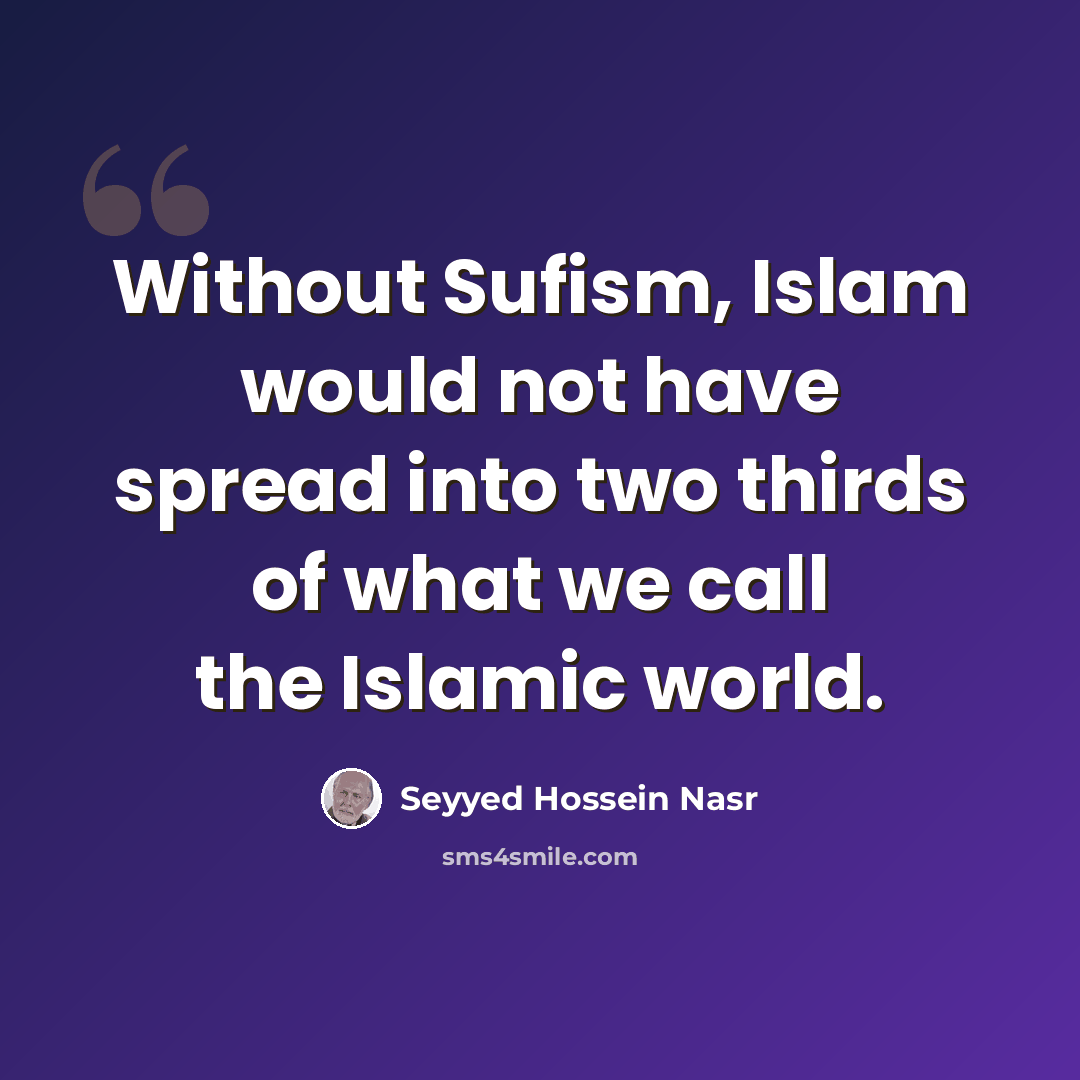 “Without Sufism, Islam would not have spread into two thirds of what we call the Islamic world.” quote by Seyyed Hossein Nasr