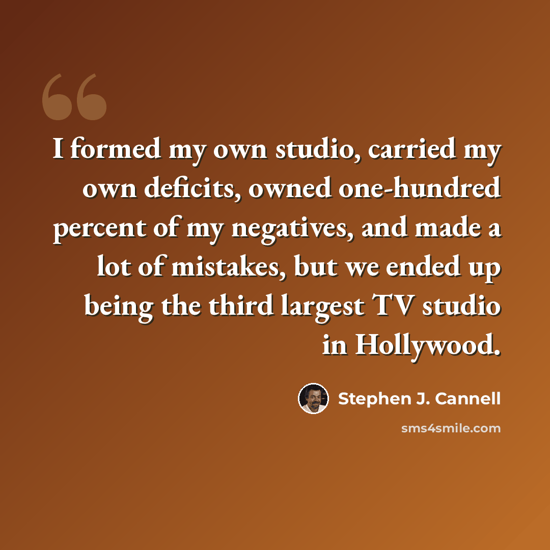 “I formed my own studio, carried my own deficits, owned one-hundred percent of my negatives, and made a lot of mistakes, but we ended up being the third largest TV studio in Hollywood.” quote by Stephen J. Cannell
