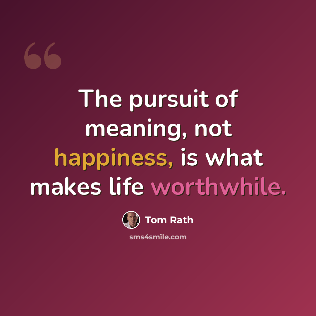“The pursuit of meaning, not happiness, is what makes life worthwhile.” quote by Tom Rath