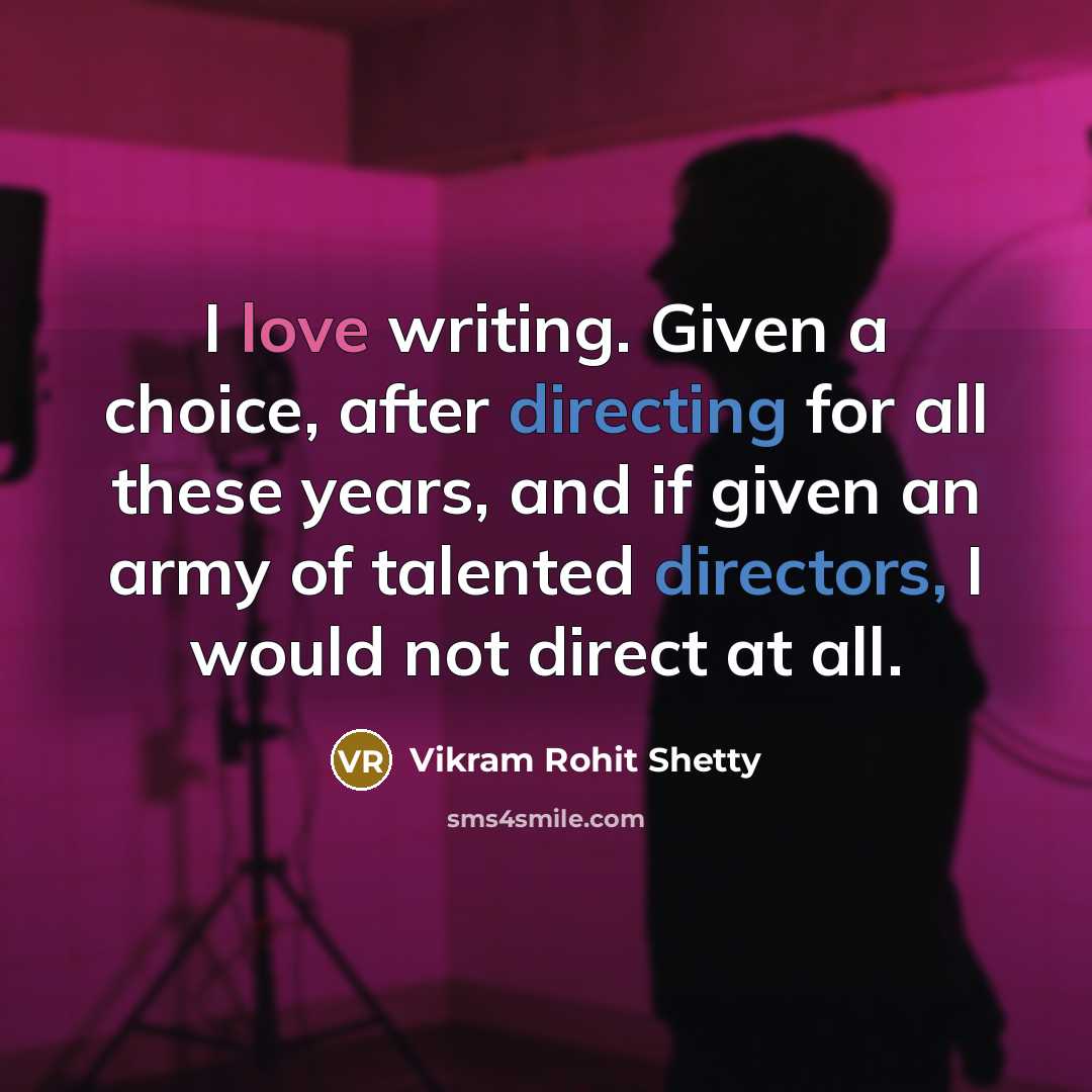 “I love writing. Given a choice, after directing for all these years, and if given an army of talented directors, I would not direct at all.” quote by Vikram Rohit Shetty