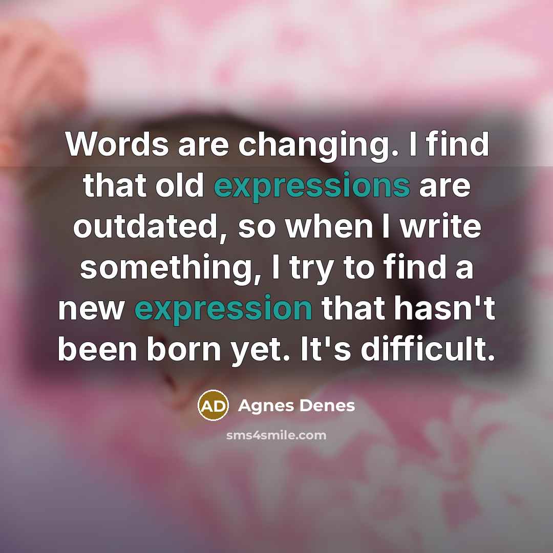 “Words are changing. I find that old expressions are outdated, so when I write something, I try to find a new expression that hasn't been born yet. It's difficult.” quote by Agnes Denes