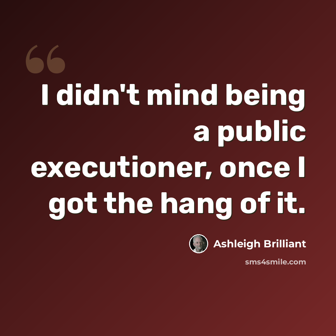 “I didn't mind being a public executioner, once I got the hang of it.” quote by Ashleigh Brilliant