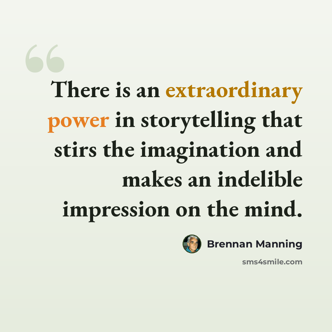 “There is an extraordinary power in storytelling that stirs the imagination and makes an indelible impression on the mind.” quote by Brennan Manning