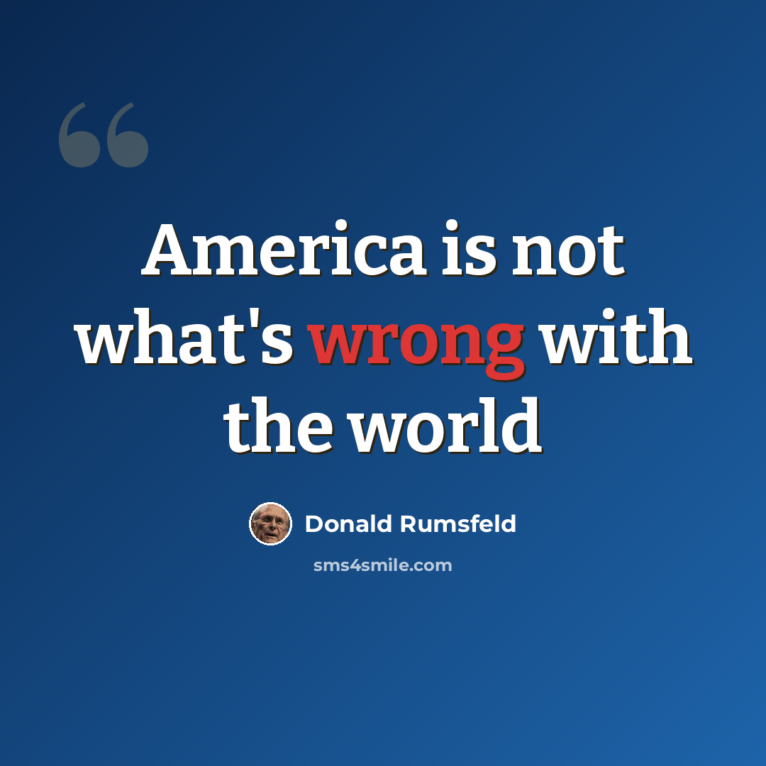 “America is not what's wrong with the world” quote by Donald Rumsfeld