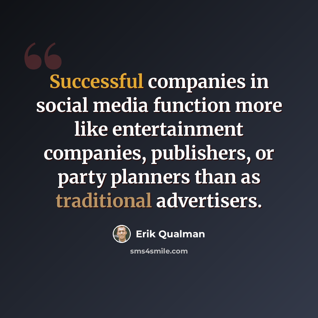 “Successful companies in social media function more like entertainment companies, publishers, or party planners than as traditional advertisers.” quote by Erik Qualman
