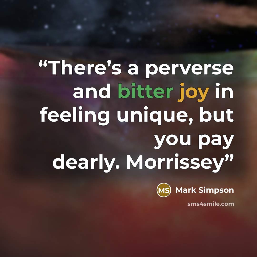 “There’s a perverse and bitter joy in feeling unique, but you pay dearly. Morrissey” quote by Mark Simpson