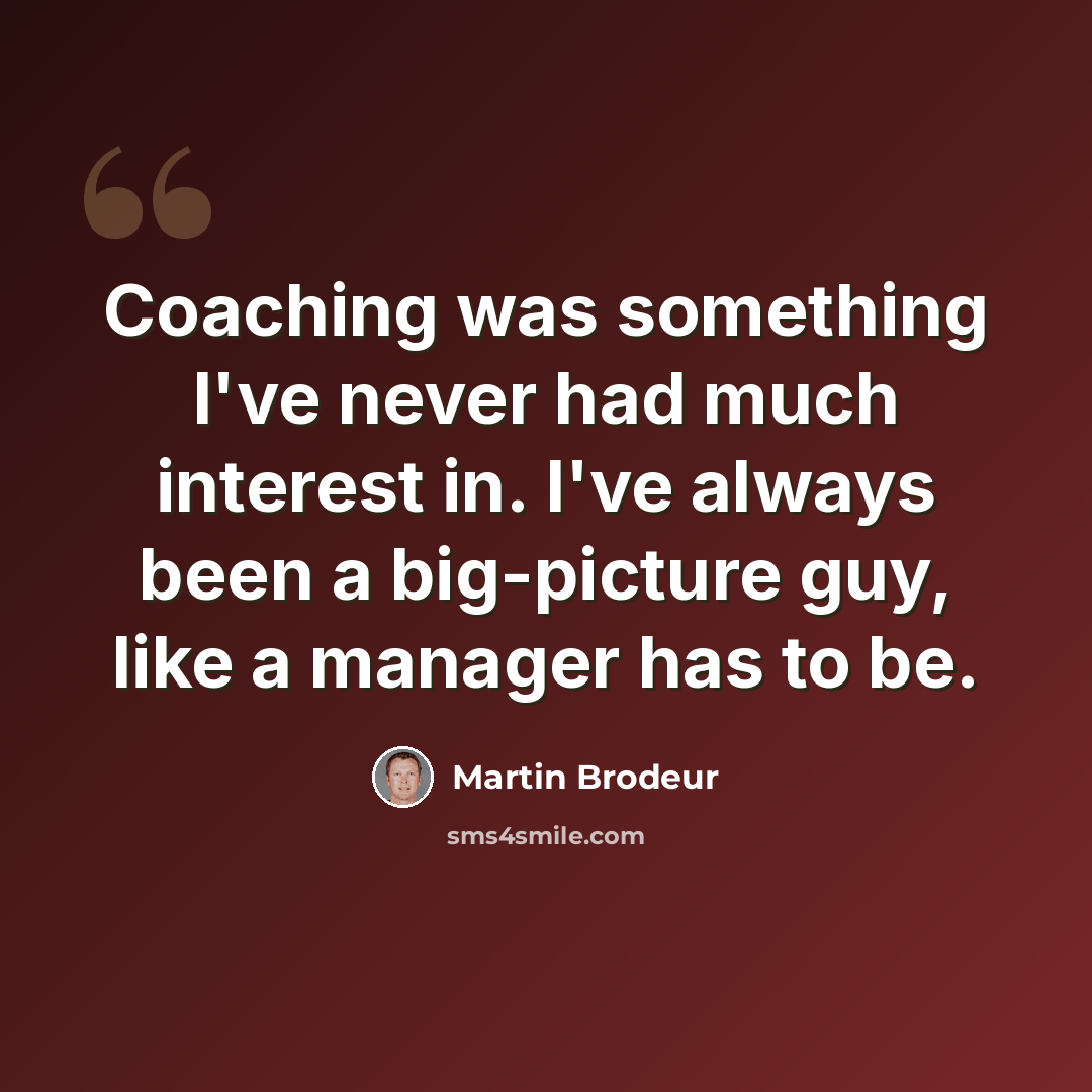 “Coaching was something I've never had much interest in. I've always been a big-picture guy, like a manager has to be.” quote by Martin Brodeur