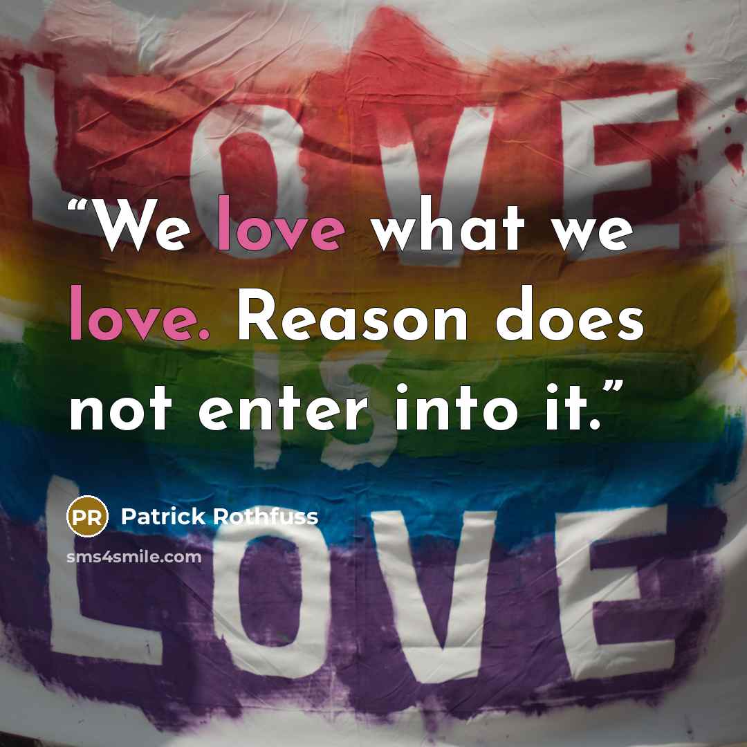 “We love what we love. Reason does not enter into it.” quote by Patrick Rothfuss