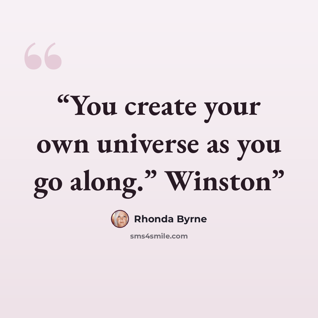 “You create your own universe as you go along.” Winston” quote by Rhonda Byrne