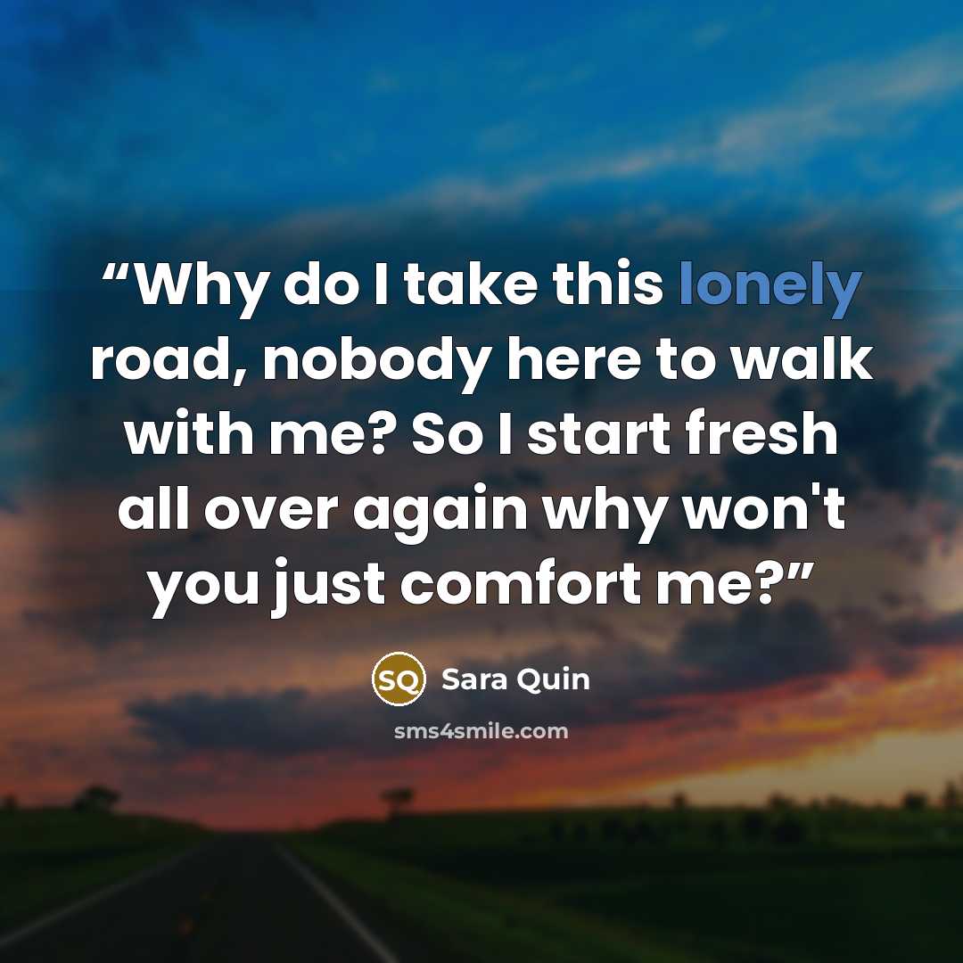 “Why do I take this lonely road, nobody here to walk with me? So I start fresh all over again why won't you just comfort me?” quote by Sara Quin