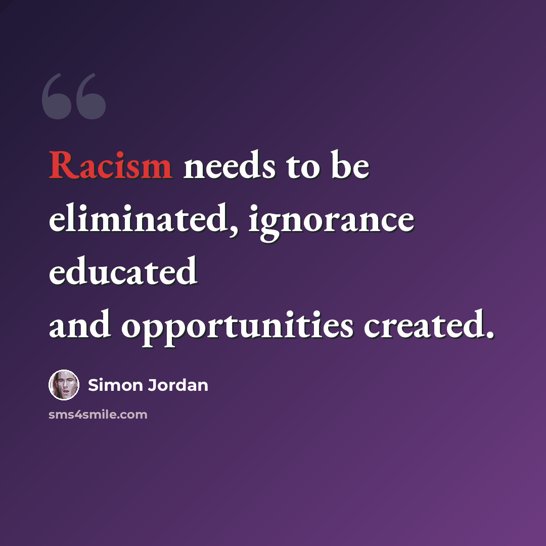 “Racism needs to be eliminated, ignorance educated and opportunities created.” quote by Simon Jordan