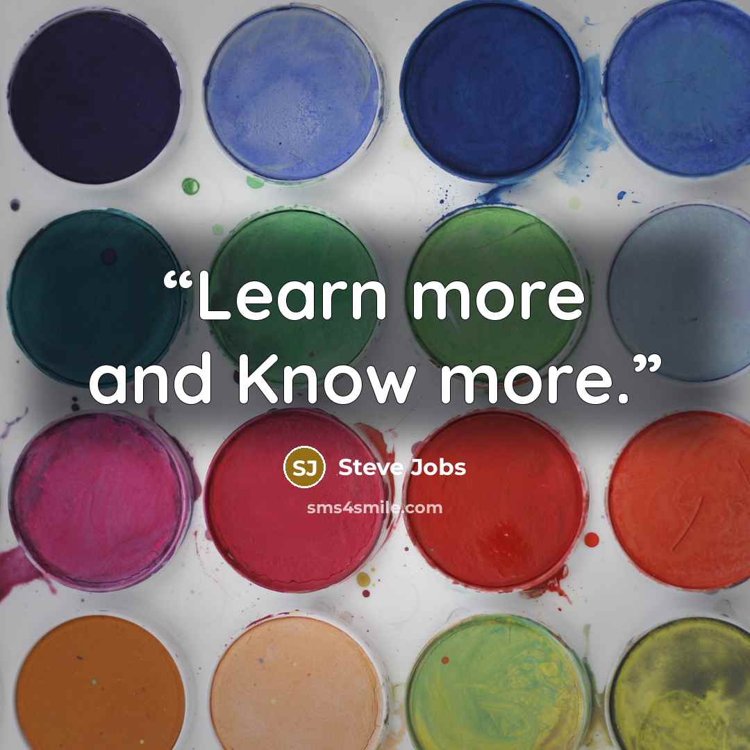 “Learn more and Know more.” quote by Steve Jobs