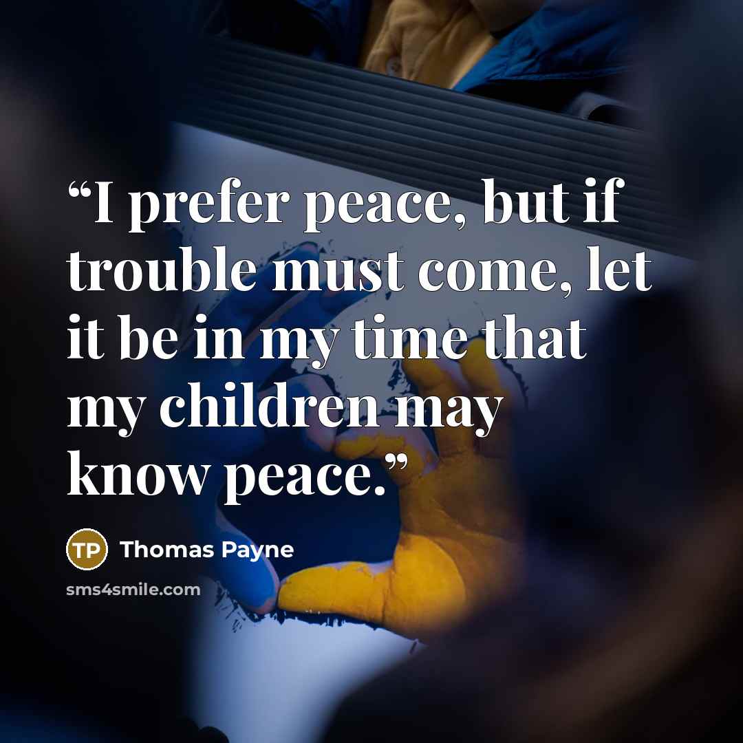 “I prefer peace, but if trouble must come, let it be in my time that my children may know peace.” quote by Thomas Payne