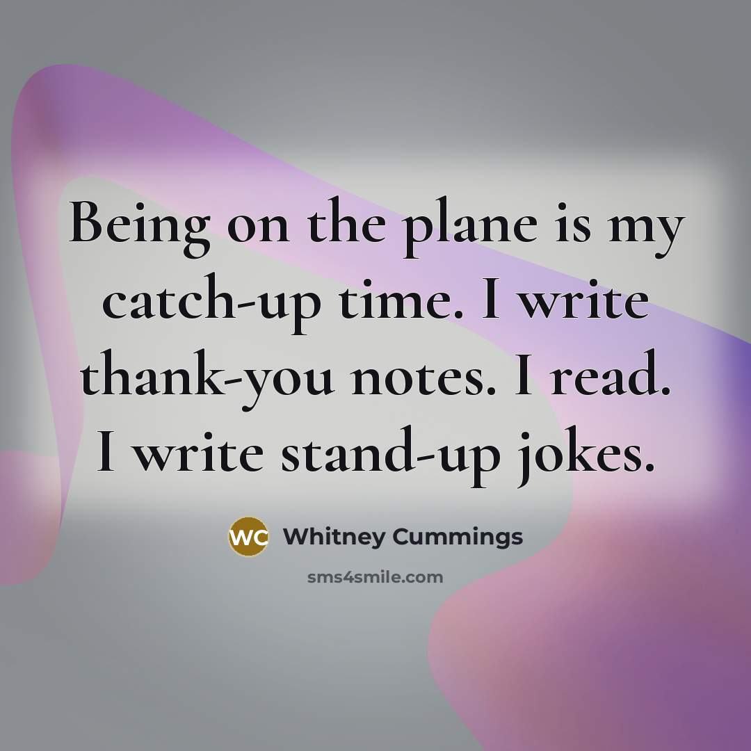 “Being on the plane is my catch-up time. I write thank-you notes. I read. I write stand-up jokes.” quote by Whitney Cummings
