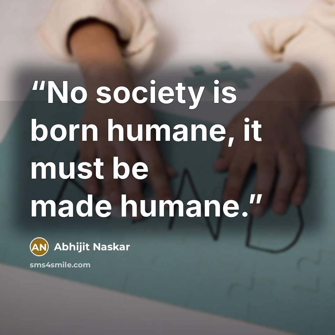 “No society is born humane, it must be made humane.” quote by Abhijit Naskar
