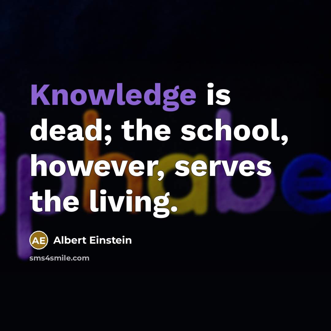 “Knowledge is dead; the school, however, serves the living.” quote by Albert Einstein