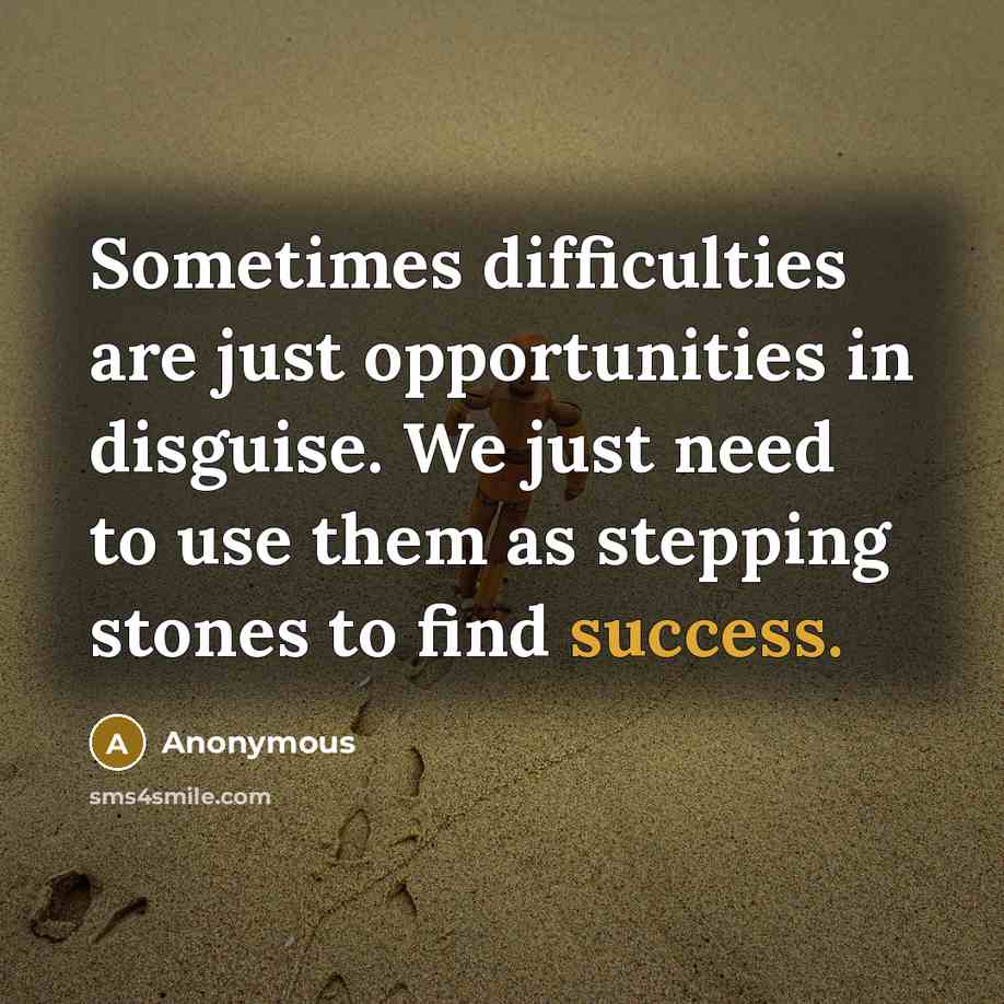 “Sometimes difficulties are just opportunities in disguise. We just need to use them as stepping stones to find success.” quote by Anonymous