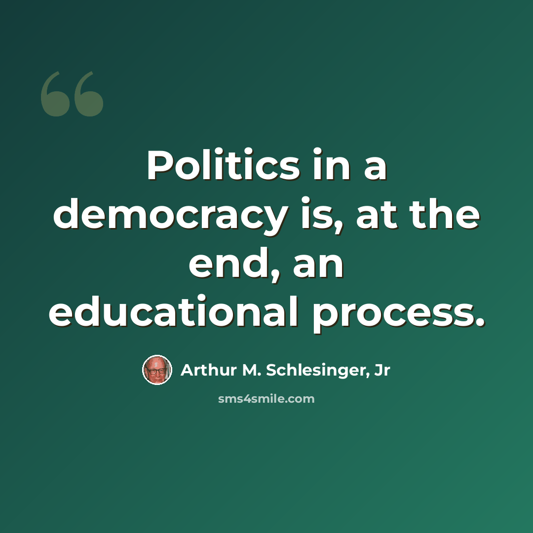 “Politics in a democracy is, at the end, an educational process.” quote by Arthur M. Schlesinger, Jr