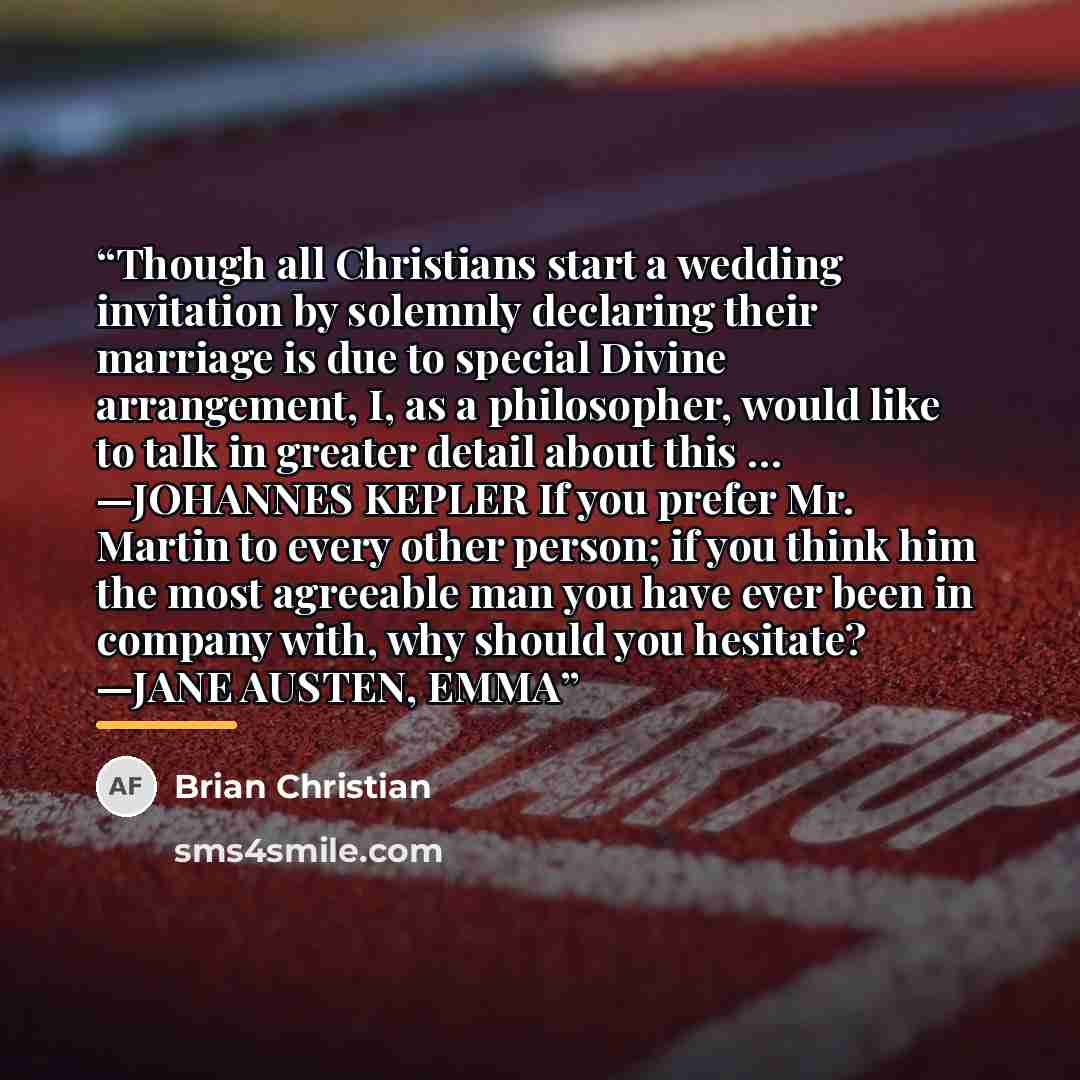 “Though all Christians start a wedding invitation by solemnly declaring their marriage is due to special Divine arrangement, I, as a philosopher, would like to talk in greater detail about this … —JOHANNES KEPLER If you prefer Mr. Martin to every other person; if you think him the most agreeable…” quote by Brian Christian