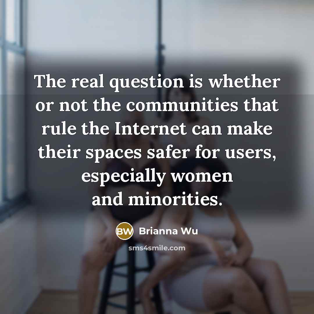 “The real question is whether or not the communities that rule the Internet can make their spaces safer for users, especially women and minorities.” quote by Brianna Wu
