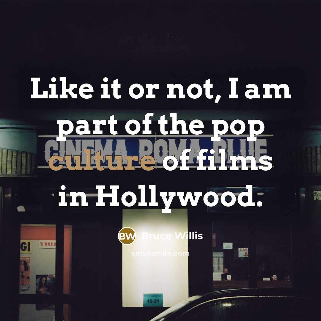 “Like it or not, I am part of the pop culture of films in Hollywood.” quote by Bruce Willis