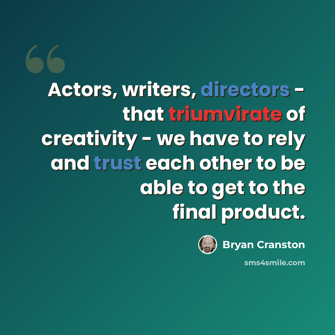 “Actors, writers, directors - that triumvirate of creativity - we have to rely and trust each other to be able to get to the final product.” quote by Bryan Cranston