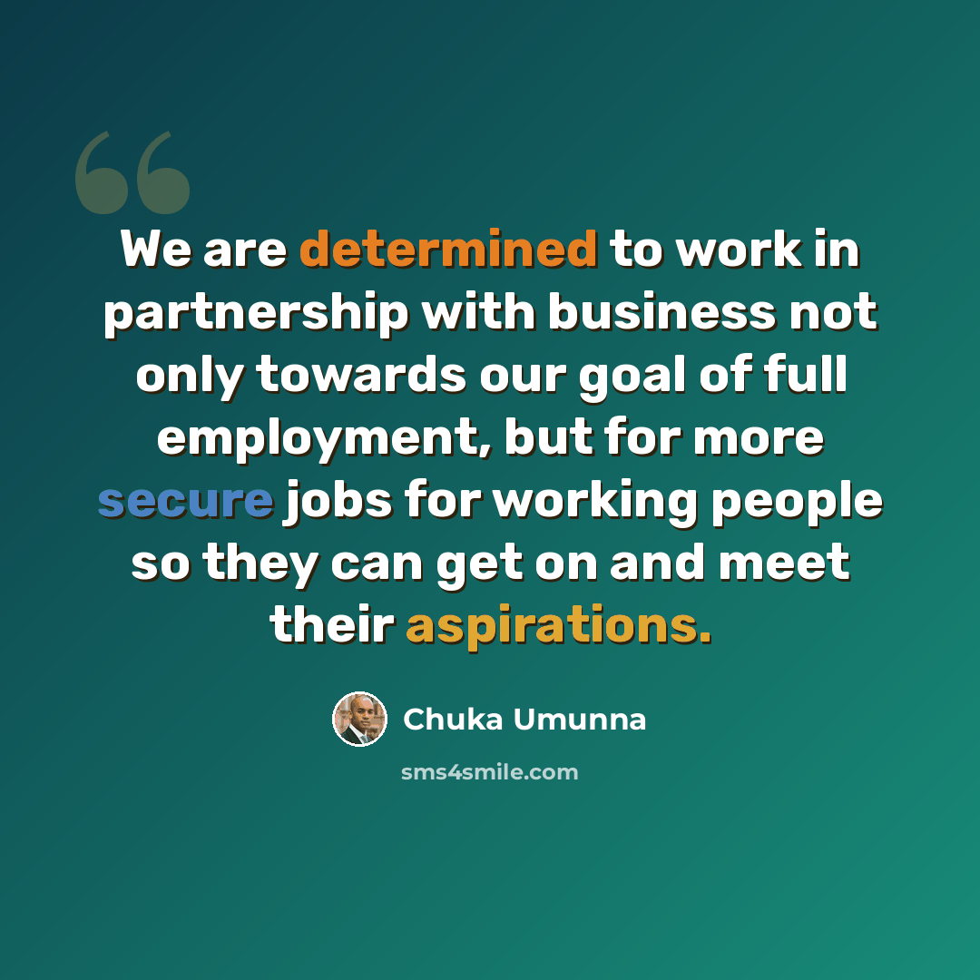 “We are determined to work in partnership with business not only towards our goal of full employment, but for more secure jobs for working people so they can get on and meet their aspirations.” quote by Chuka Umunna