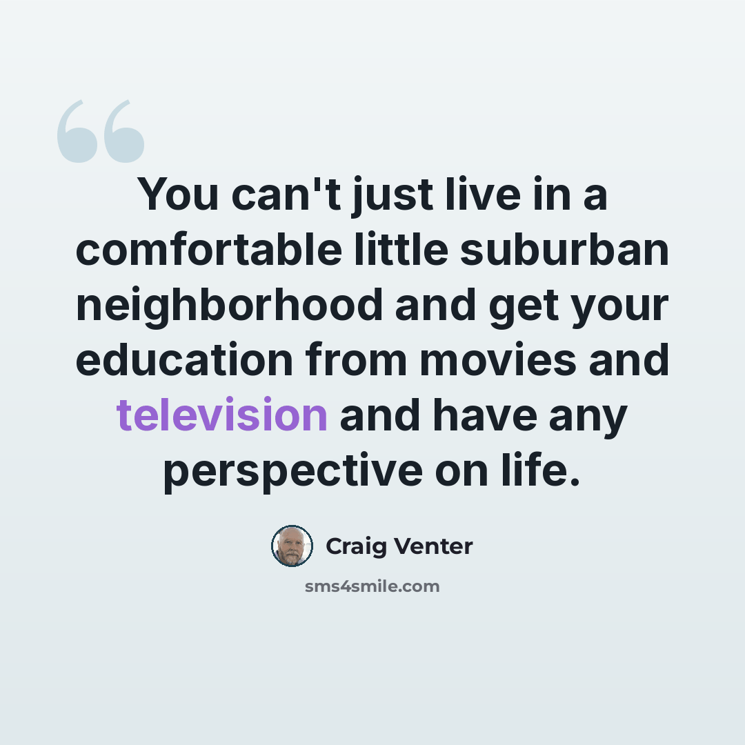 “You can't just live in a comfortable little suburban neighborhood and get your education from movies and television and have any perspective on life.” quote by Craig Venter