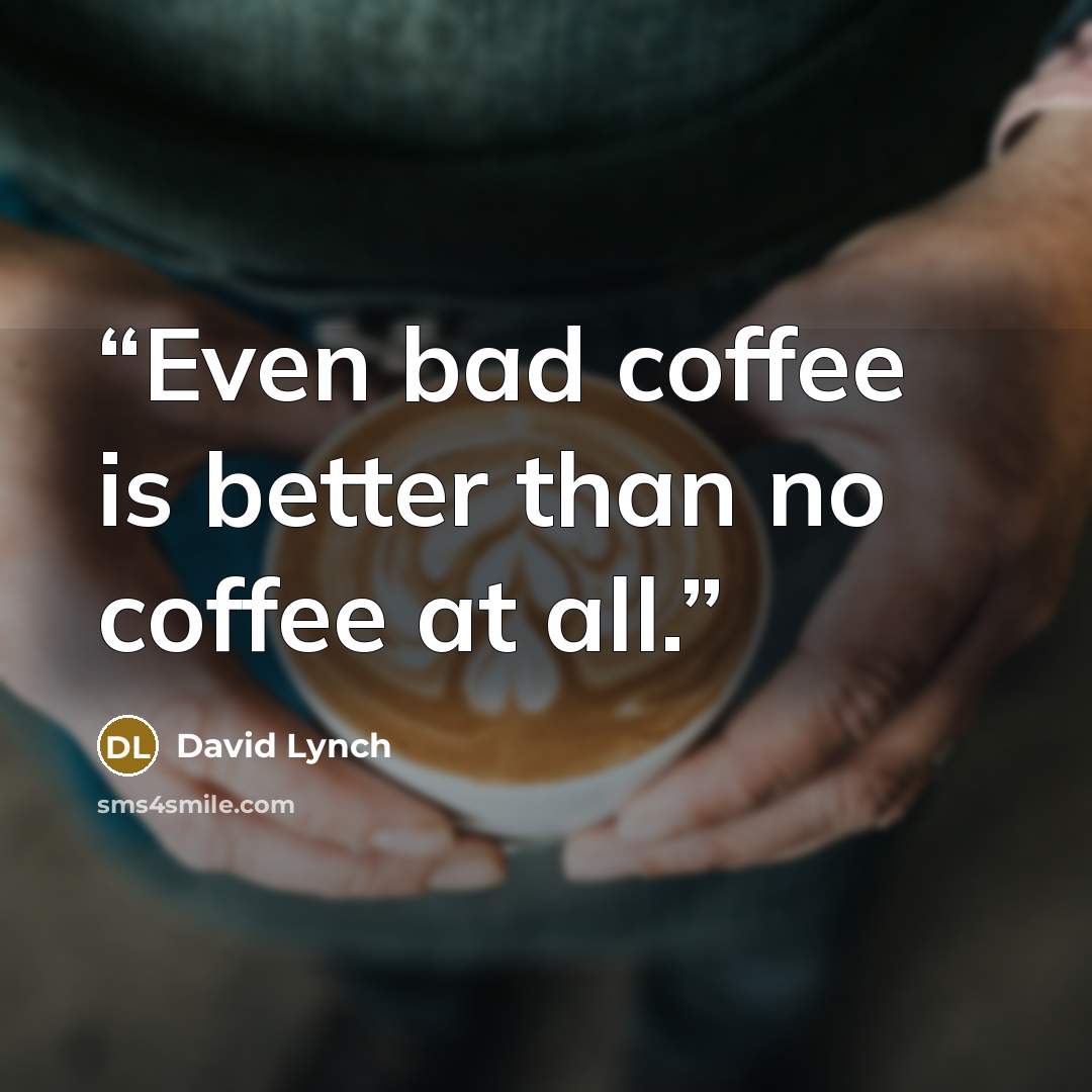 “Even bad coffee is better than no coffee at all.” quote by David Lynch