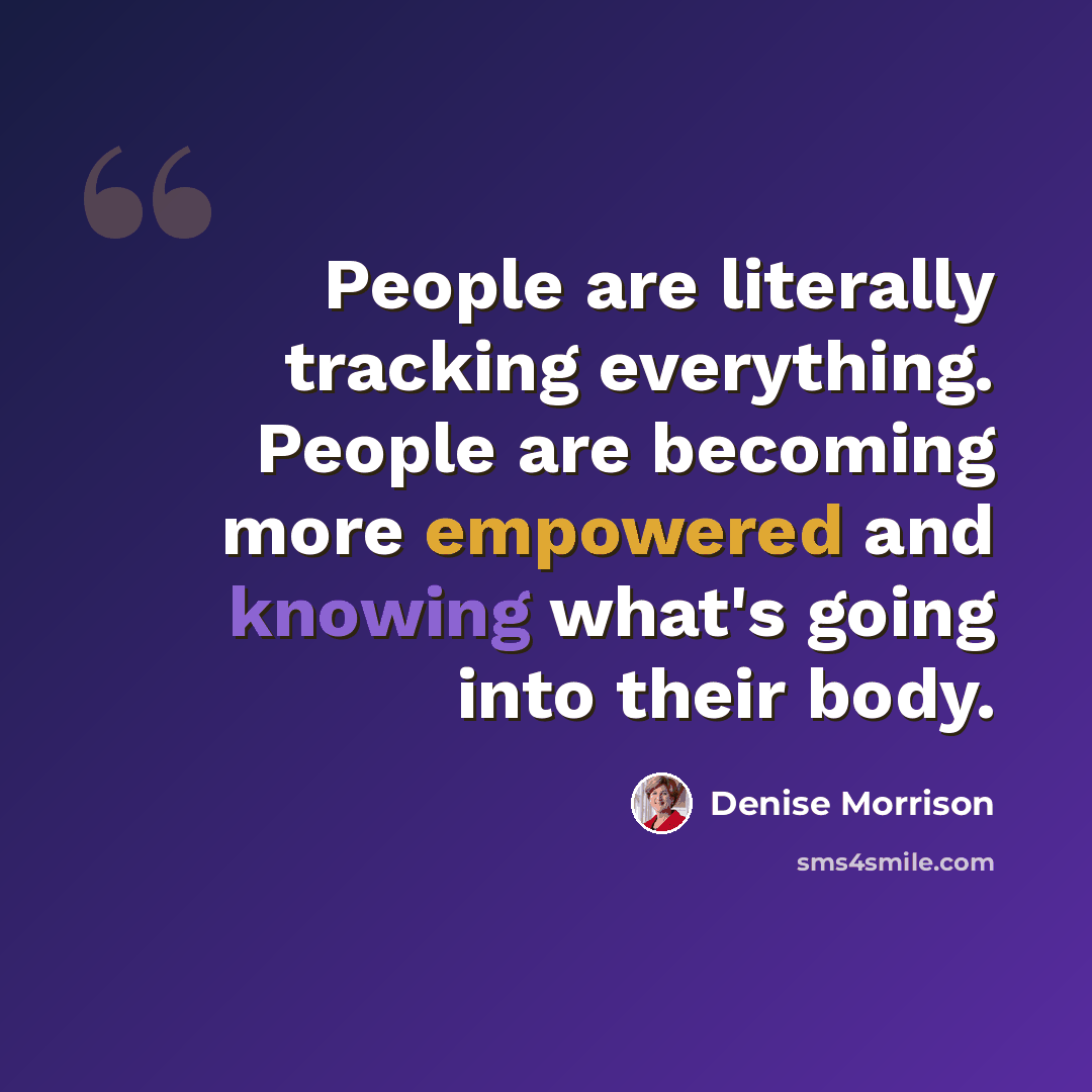 “People are literally tracking everything. People are becoming more empowered and knowing what's going into their body.” quote by Denise Morrison