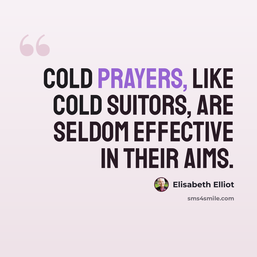 “Cold prayers, like cold suitors, are seldom effective in their aims.” quote by Elisabeth Elliot