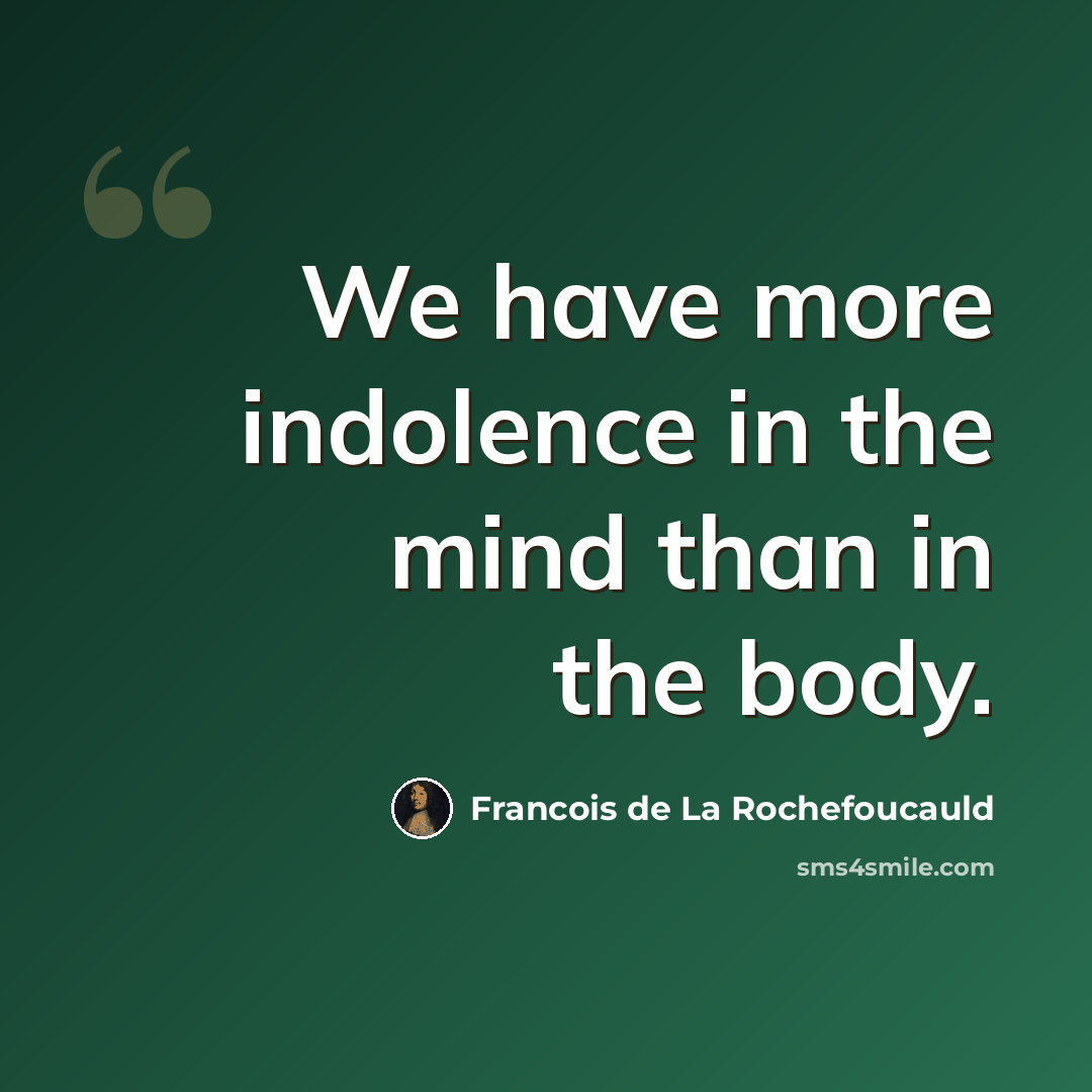 “We have more indolence in the mind than in the body.” quote by Francois de La Rochefoucauld