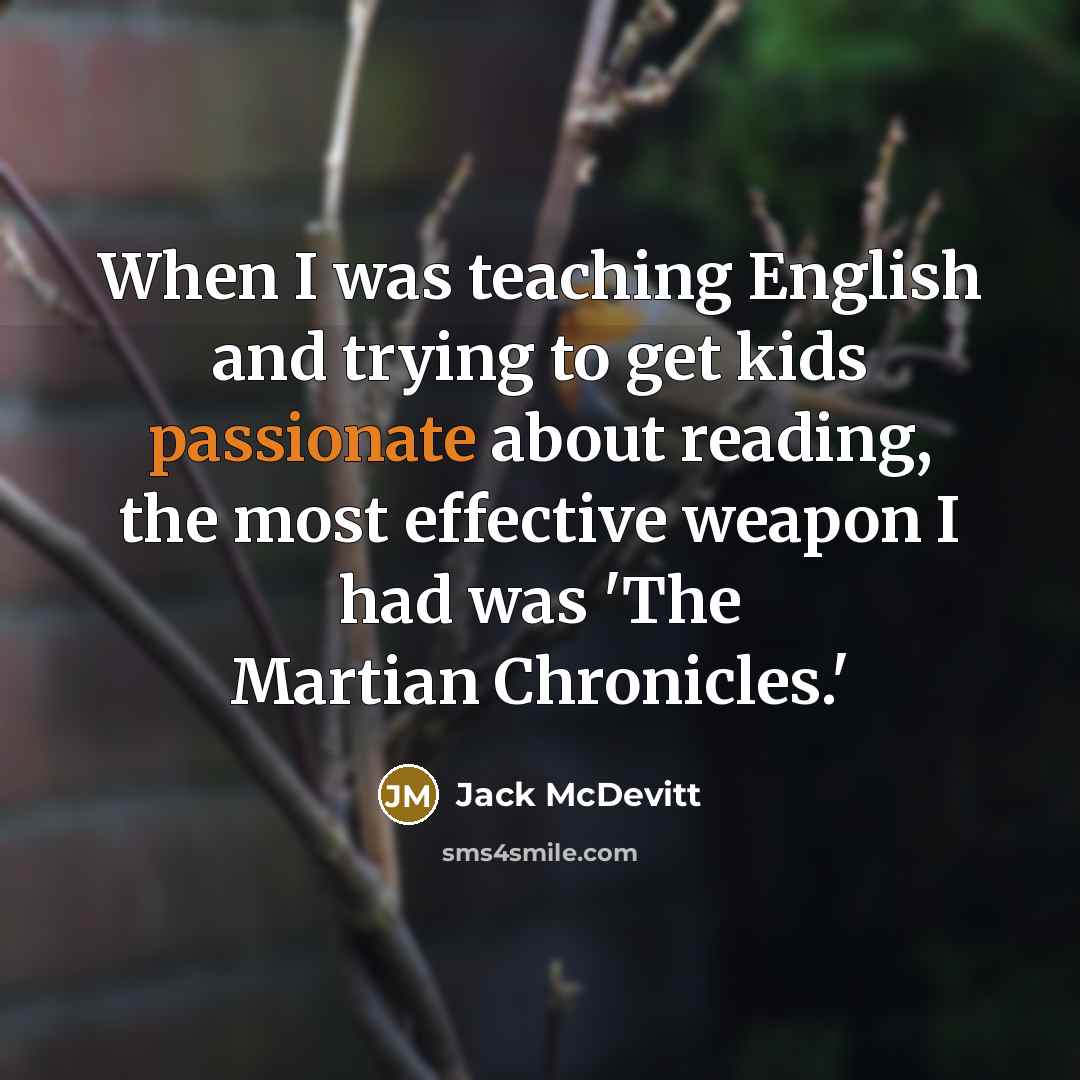 “When I was teaching English and trying to get kids passionate about reading, the most effective weapon I had was 'The Martian Chronicles.'” quote by Jack McDevitt