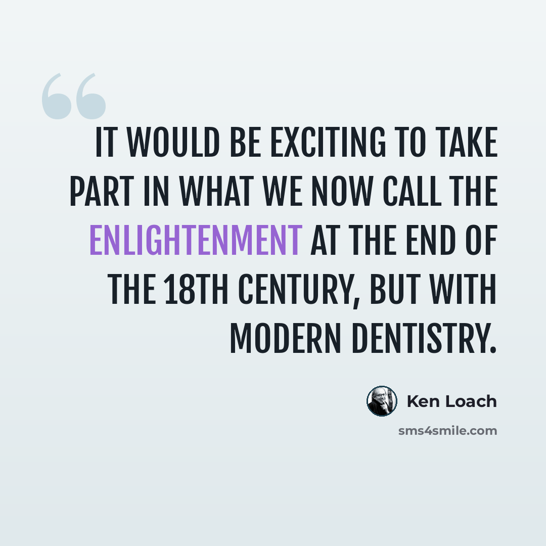 “It would be exciting to take part in what we now call the Enlightenment at the end of the 18th century, but with modern dentistry.” quote by Ken Loach