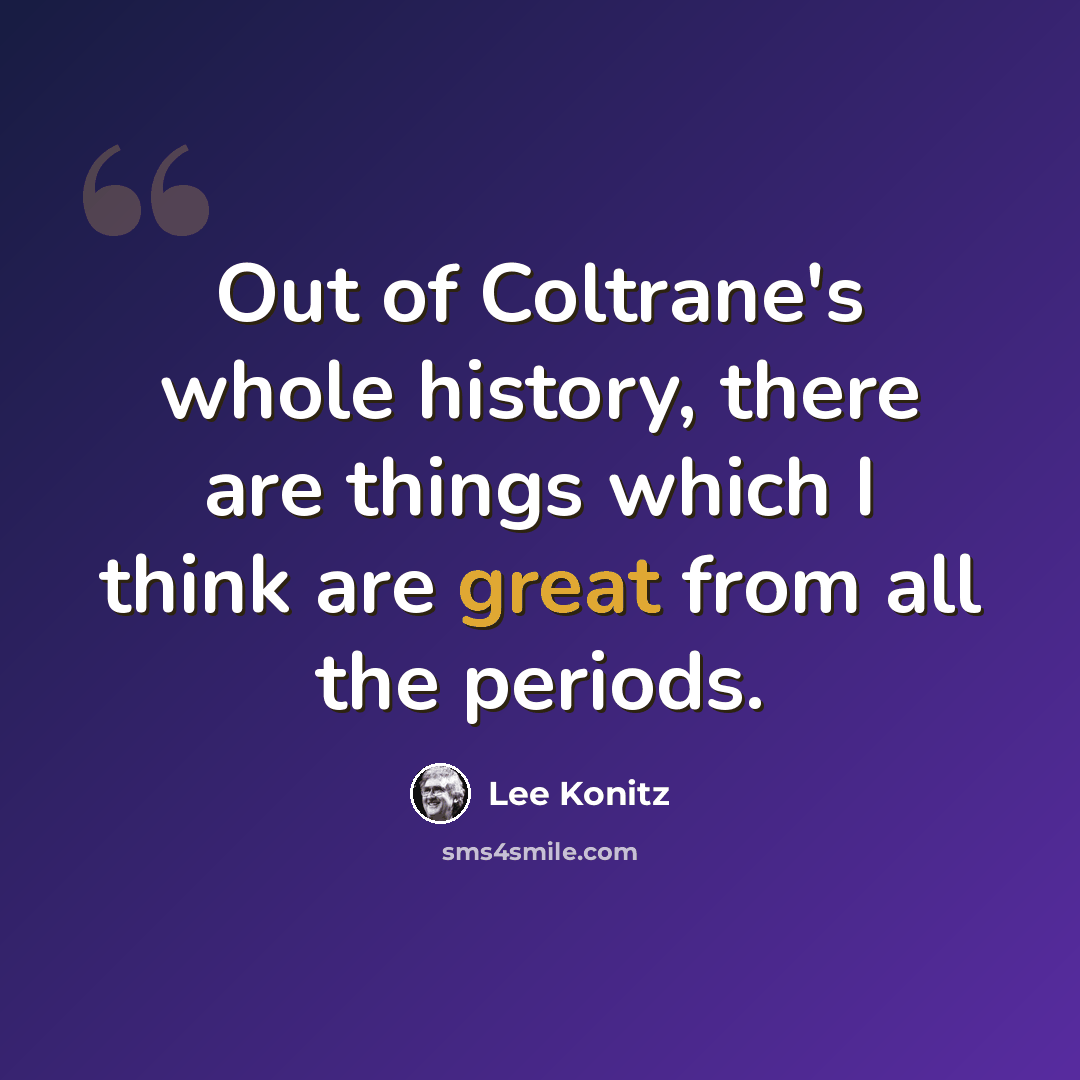 “Out of Coltrane's whole history, there are things which I think are great from all the periods.” quote by Lee Konitz