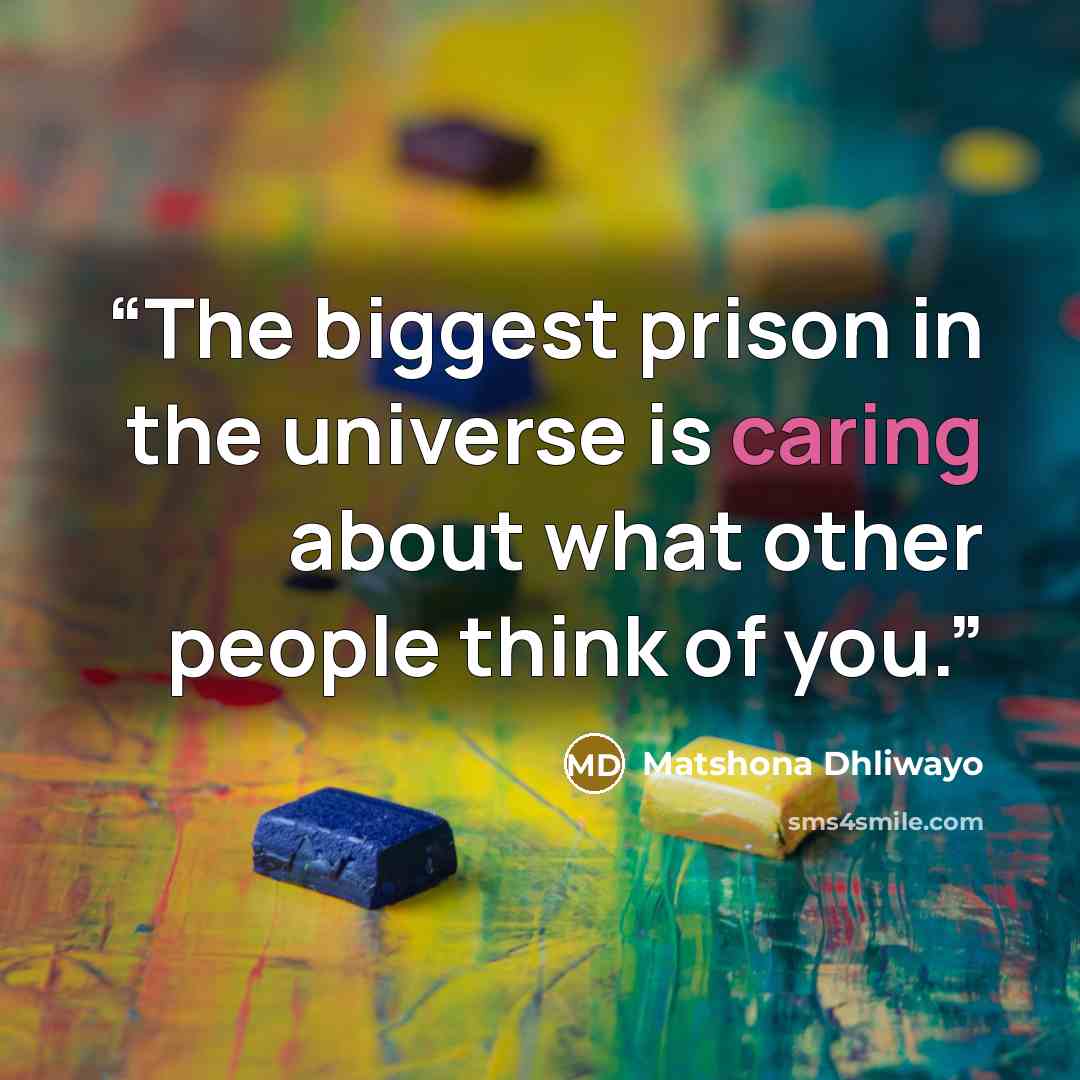 “The biggest prison in the universe is caring about what other people think of you.” quote by Matshona Dhliwayo