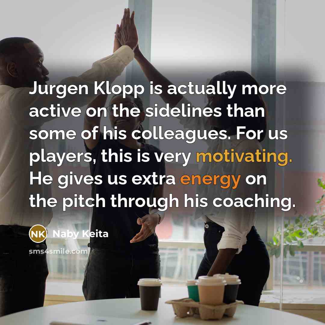 “Jurgen Klopp is actually more active on the sidelines than some of his colleagues. For us players, this is very motivating. He gives us extra energy on the pitch through his coaching.” quote by Naby Keita