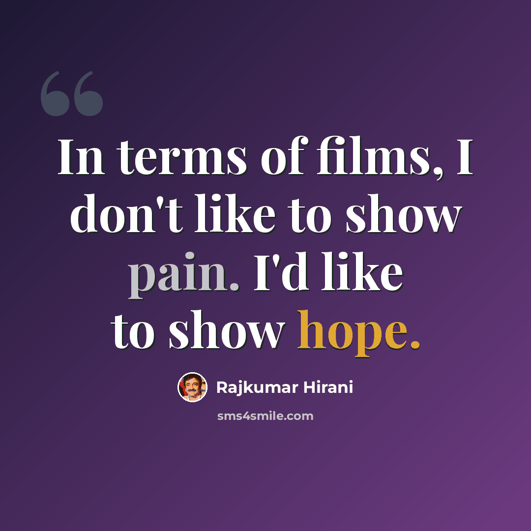 “In terms of films, I don't like to show pain. I'd like to show hope.” quote by Rajkumar Hirani