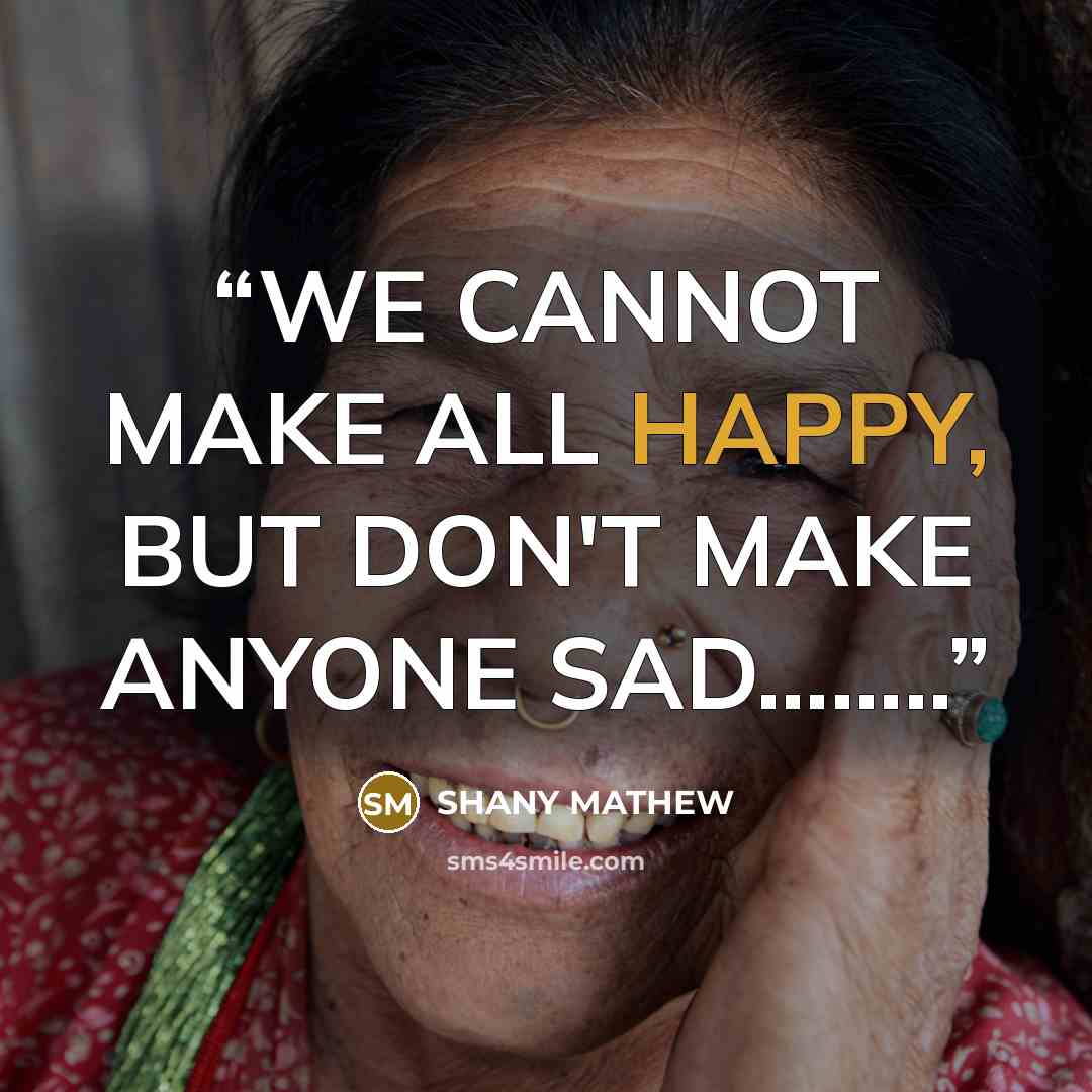 “WE CANNOT MAKE ALL HAPPY, BUT DON'T MAKE ANYONE SAD……..” quote by SHANY MATHEW