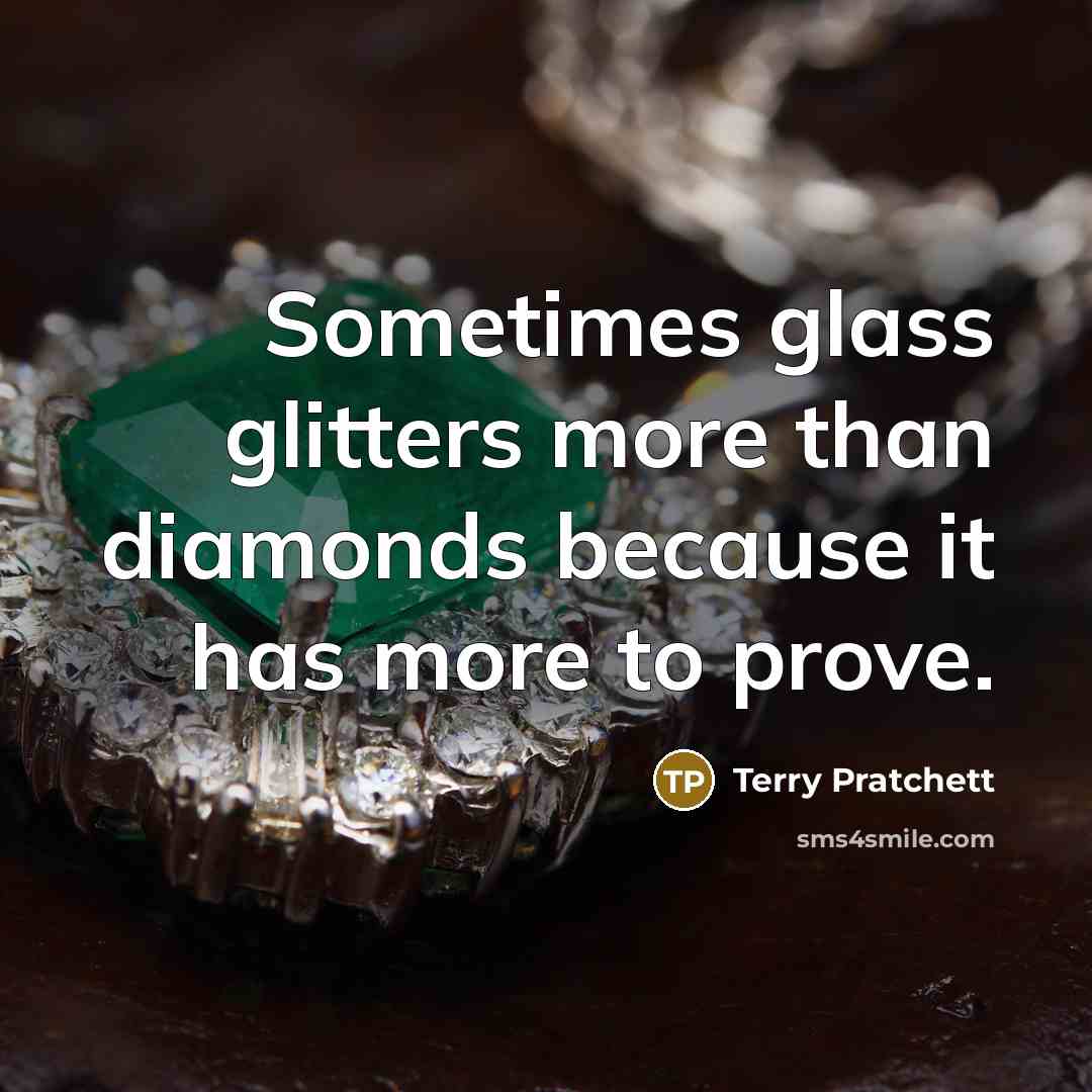 “Sometimes glass glitters more than diamonds because it has more to prove.” quote by Terry Pratchett