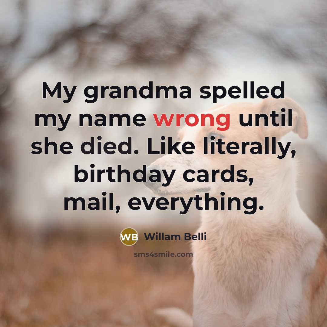 “My grandma spelled my name wrong until she died. Like literally, birthday cards, mail, everything.” quote by Willam Belli