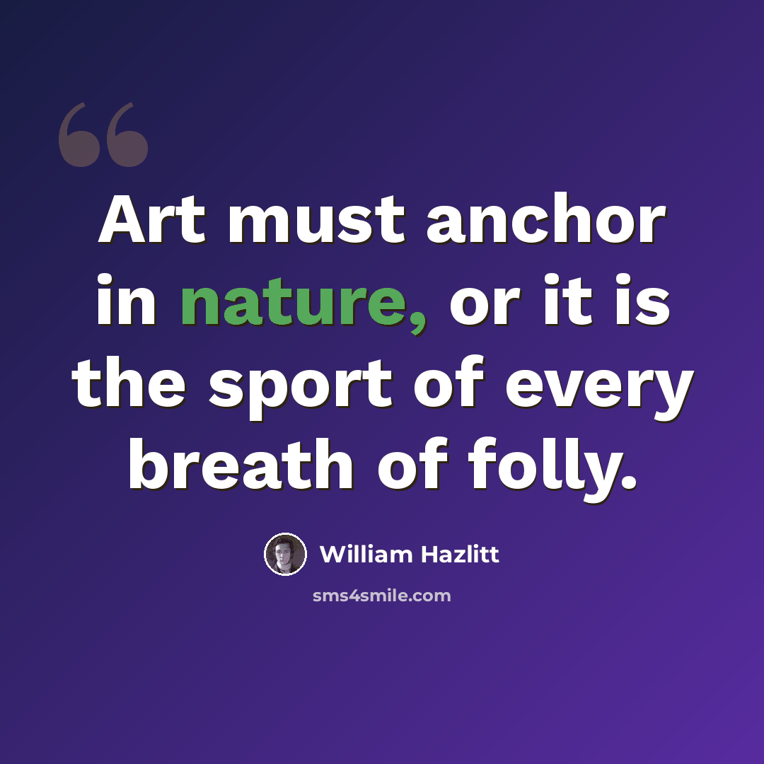“Art must anchor in nature, or it is the sport of every breath of folly.” quote by William Hazlitt