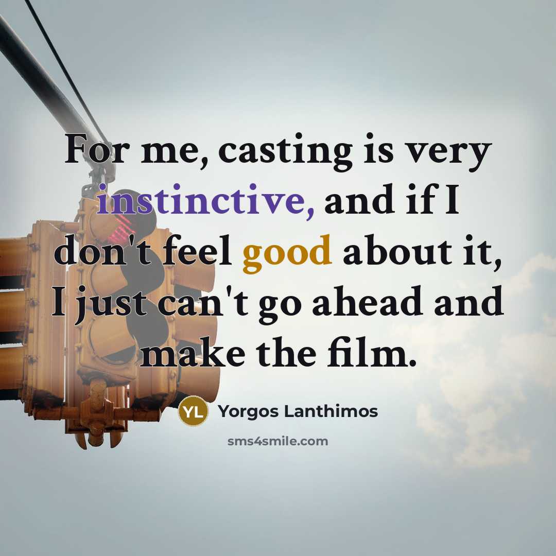 “For me, casting is very instinctive, and if I don't feel good about it, I just can't go ahead and make the film.” quote by Yorgos Lanthimos