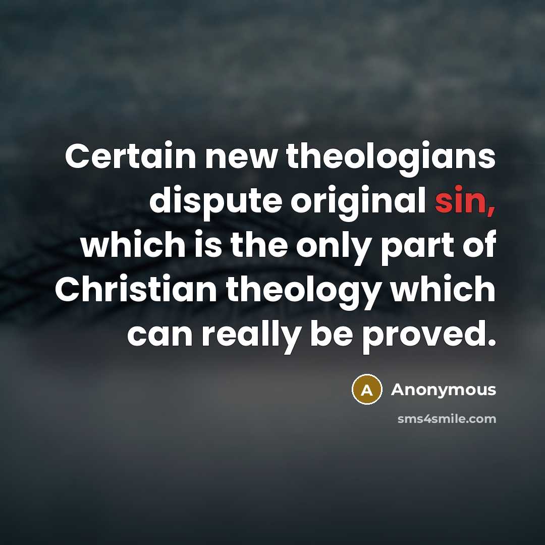 “Certain new theologians dispute original sin, which is the only part of Christian theology which can really be proved.” quote by Anonymous
