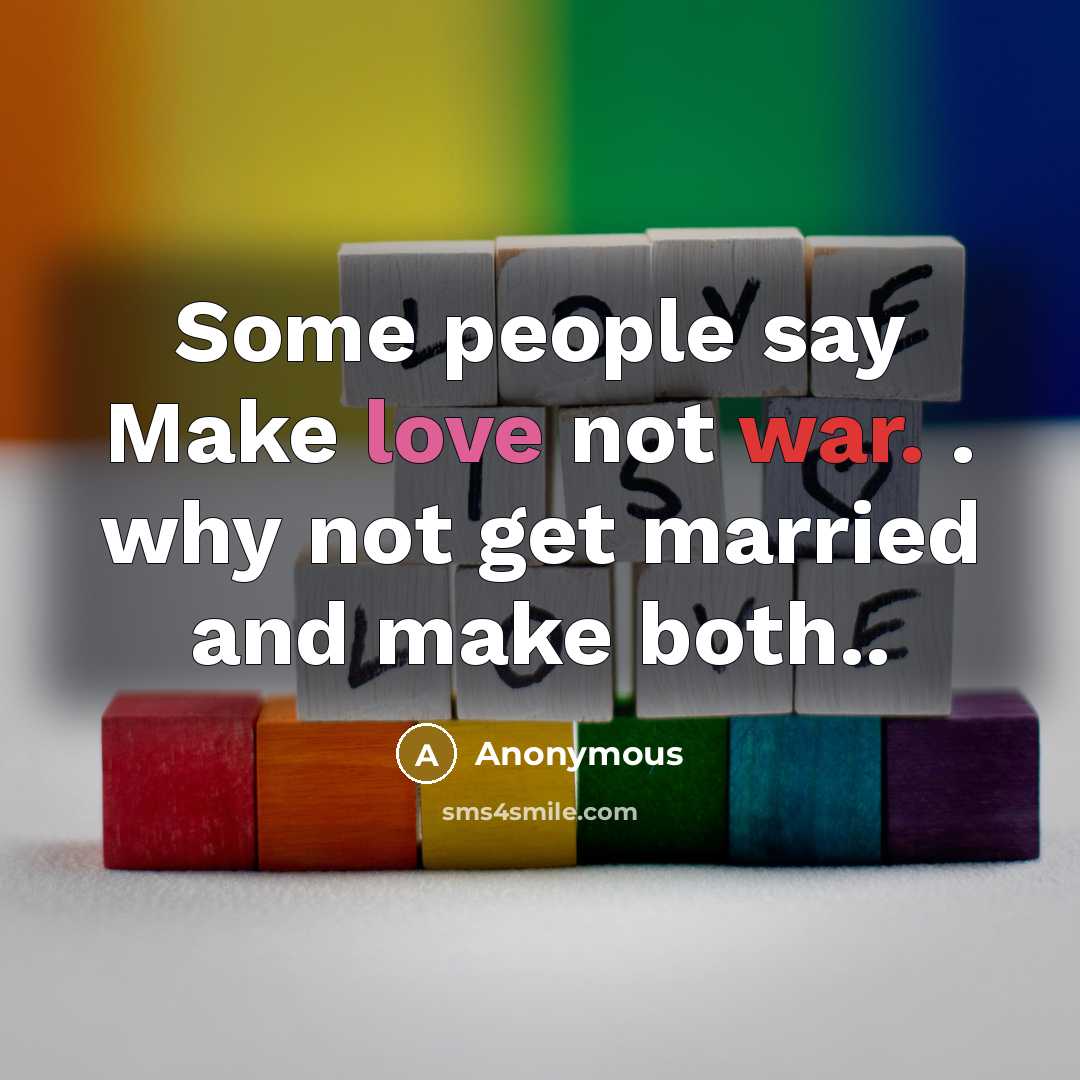 “Some people say Make love not war. . why not get married and make both..” quote by Anonymous