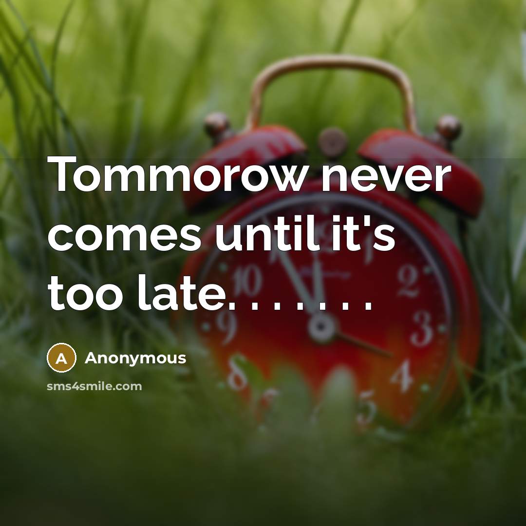 “Tommorow never comes until it's too late. . . . . . .” quote by Anonymous