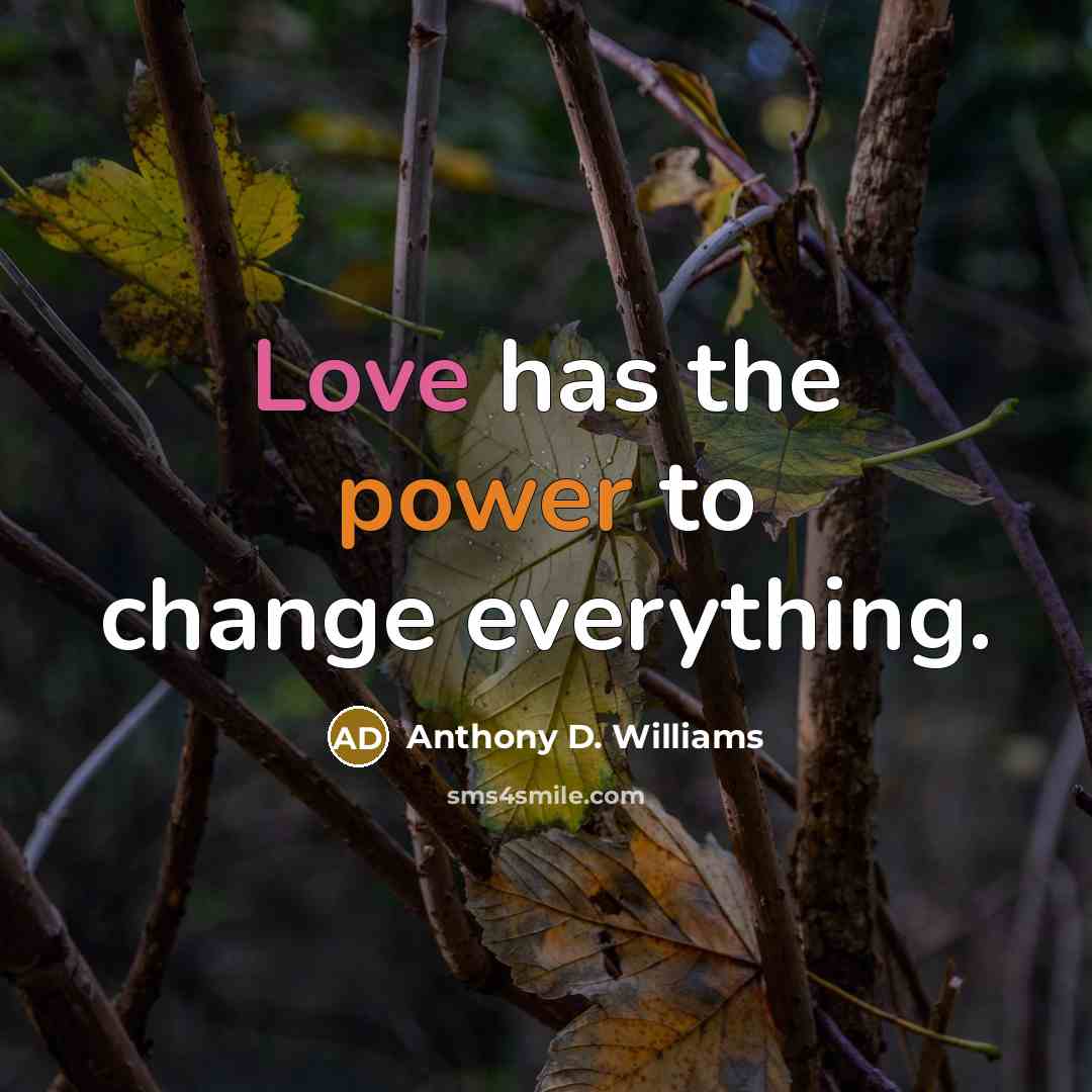 “Love has the power to change everything.” quote by Anthony D. Williams