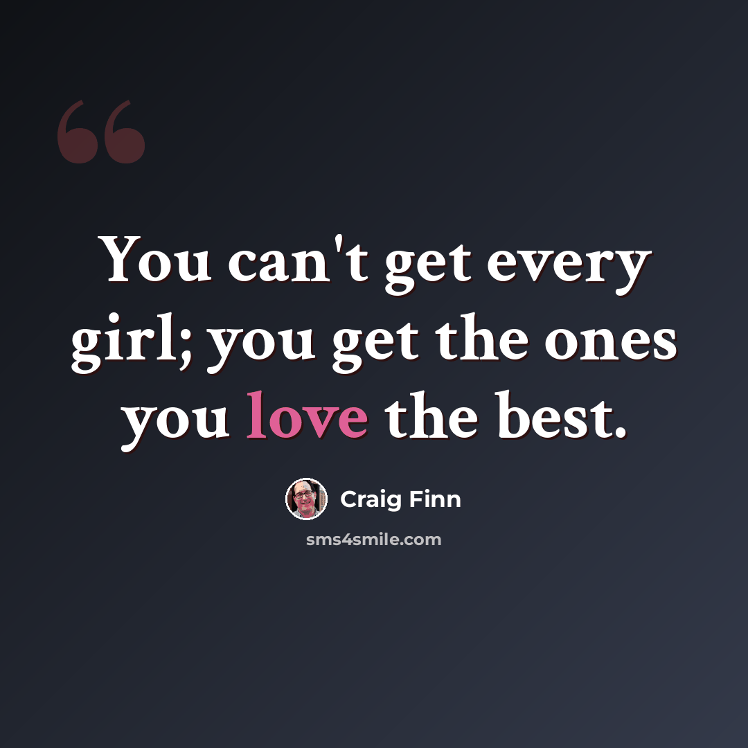 “You can't get every girl; you get the ones you love the best.” quote by Craig Finn