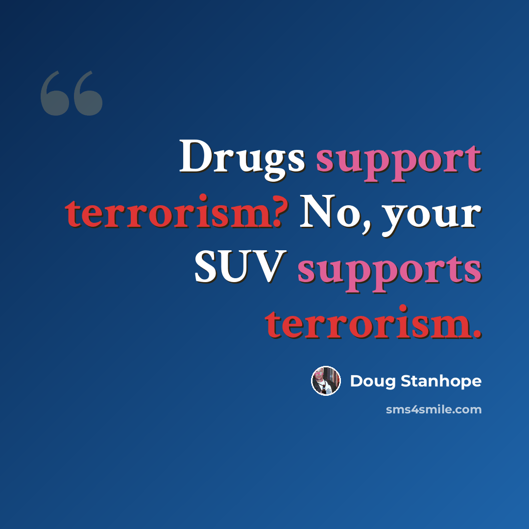 “Drugs support terrorism? No, your SUV supports terrorism.” quote by Doug Stanhope